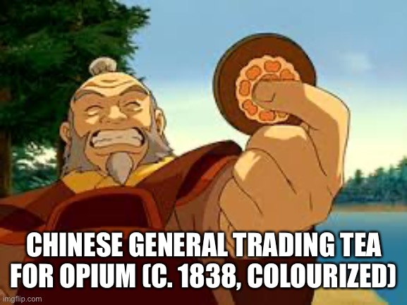 Uncle Iroh’s tea | CHINESE GENERAL TRADING TEA FOR OPIUM (C. 1838, COLOURIZED) | image tagged in avatar the last airbender | made w/ Imgflip meme maker