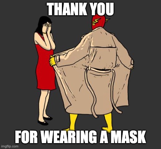 flasher | THANK YOU; FOR WEARING A MASK | image tagged in flasher | made w/ Imgflip meme maker