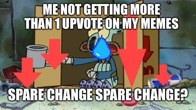 squidward poor | ME NOT GETTING MORE THAN 1 UPVOTE ON MY MEMES; SPARE CHANGE SPARE CHANGE? | image tagged in squidward poor,upvotes,downvote,change,please,desperate | made w/ Imgflip meme maker