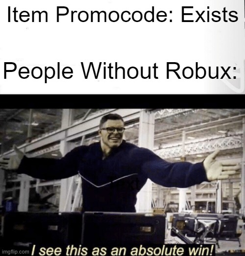 Roblox |  Item Promocode: Exists; People Without Robux: | image tagged in i see this as an absolute win | made w/ Imgflip meme maker