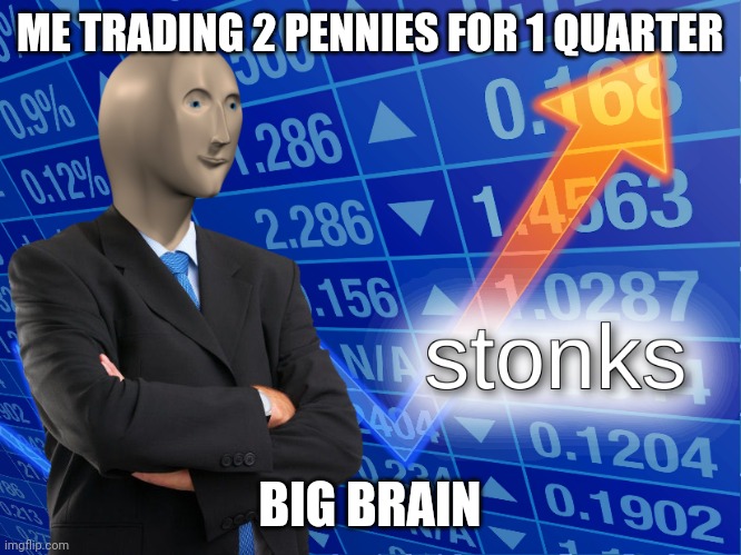 stonks | ME TRADING 2 PENNIES FOR 1 QUARTER; BIG BRAIN | image tagged in stonks | made w/ Imgflip meme maker