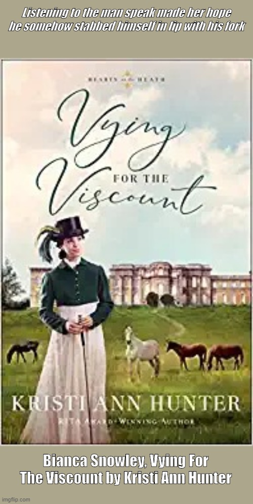 Kris Morgan | Listening to the man speak made her hope he somehow stabbed himself in lip with his fork; Bianca Snowley, Vying For The Viscount by Kristi Ann Hunter | image tagged in kris morgan | made w/ Imgflip meme maker