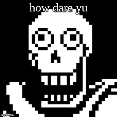 Papyrus Undertale | how dare yu | image tagged in papyrus undertale | made w/ Imgflip meme maker