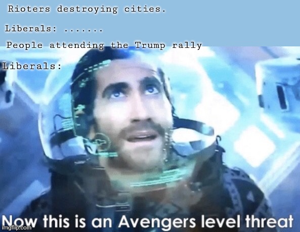 Now this is an Avengers level threat | Rioters destroying cities. Liberals: ....... People attending the Trump rally; Liberals: | image tagged in now this is an avengers level threat | made w/ Imgflip meme maker