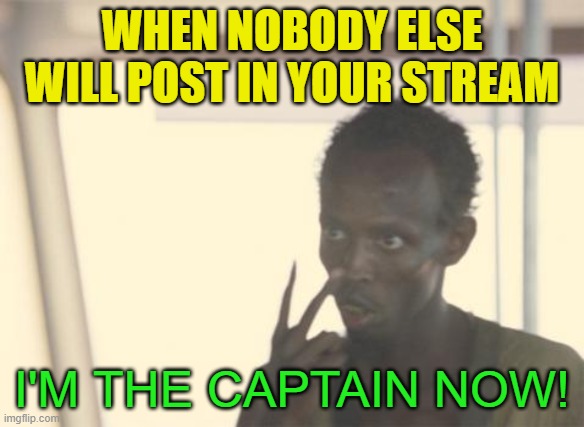I get to use gaudy colors of text and everything! | WHEN NOBODY ELSE WILL POST IN YOUR STREAM; I'M THE CAPTAIN NOW! | image tagged in memes,i'm the captain now,stream,posts,egos | made w/ Imgflip meme maker