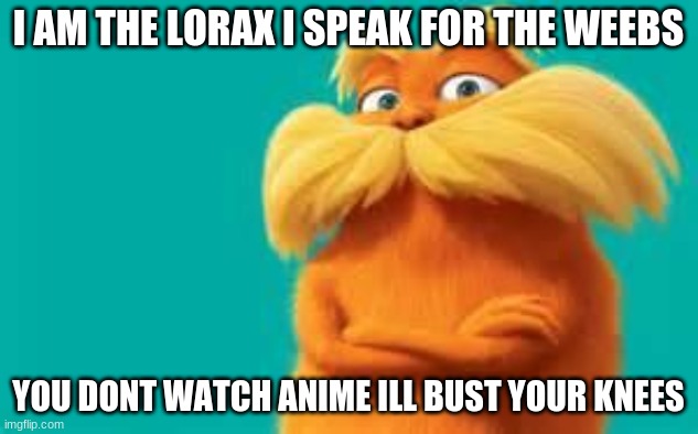 the lorax is always there for the weebs ;) | I AM THE LORAX I SPEAK FOR THE WEEBS; YOU DONT WATCH ANIME ILL BUST YOUR KNEES | image tagged in lorax,anime,weebs | made w/ Imgflip meme maker