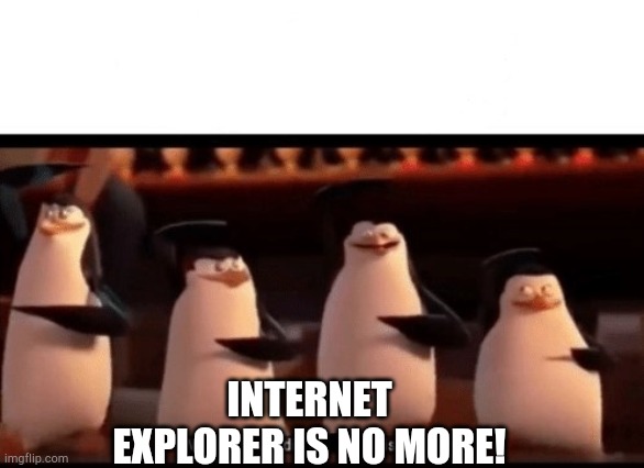 Well boys, we did it (blank) is no more | INTERNET EXPLORER IS NO MORE! | image tagged in well boys we did it blank is no more | made w/ Imgflip meme maker