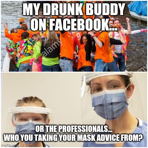 Masks | MY DRUNK BUDDY ON FACEBOOK... OR THE PROFESSIONALS...

WHO YOU TAKING YOUR MASK ADVICE FROM? | image tagged in masks | made w/ Imgflip meme maker