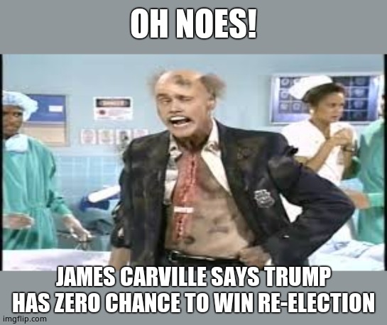 What do now? | OH NOES! JAMES CARVILLE SAYS TRUMP HAS ZERO CHANCE TO WIN RE-ELECTION | image tagged in james carville,insane old man,aids personified | made w/ Imgflip meme maker