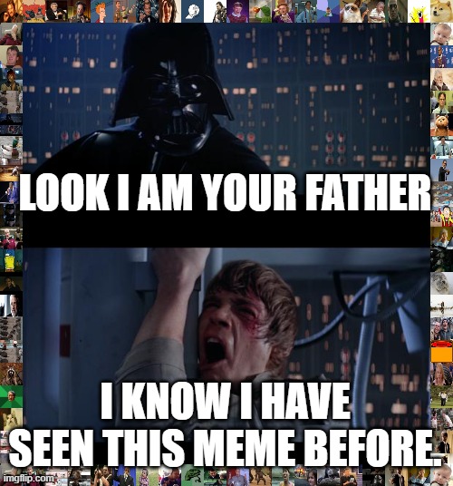 Star Wars No | LOOK I AM YOUR FATHER; I KNOW I HAVE SEEN THIS MEME BEFORE. | image tagged in memes,star wars no | made w/ Imgflip meme maker