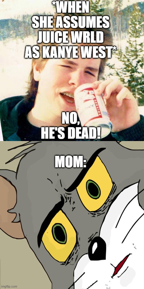 *WHEN SHE ASSUMES JUICE WRLD AS KANYE WEST* NO, HE'S DEAD! MOM: | image tagged in memes,eighties teen | made w/ Imgflip meme maker