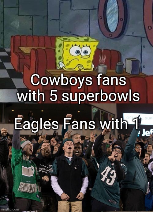 Cowboys fans with 5 superbowls; Eagles Fans with 1 | image tagged in spongebob coffee | made w/ Imgflip meme maker