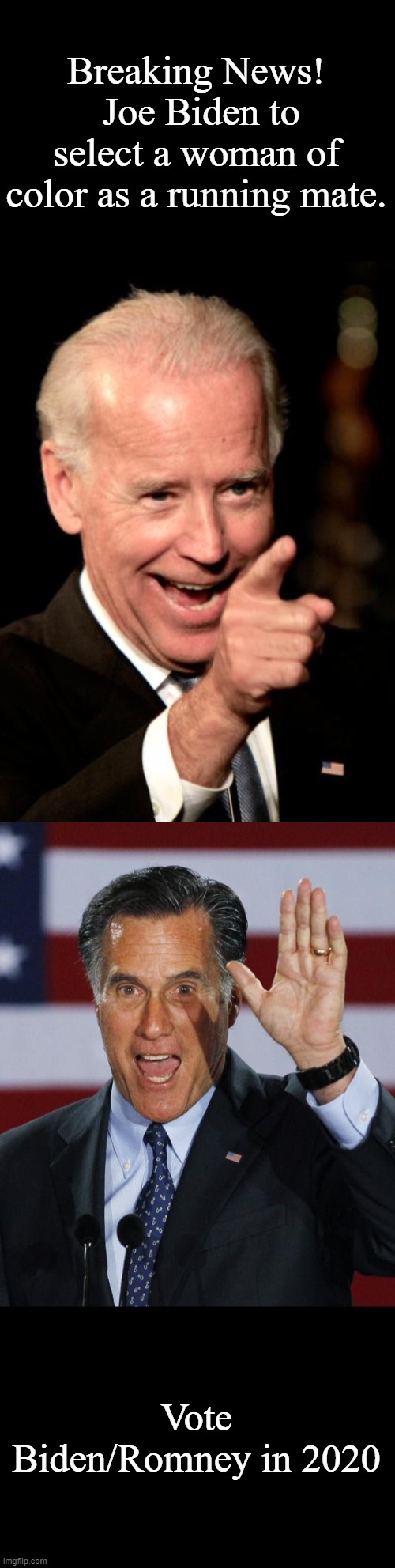 Nuff said | Breaking News!  Joe Biden to select a woman of color as a running mate. Vote Biden/Romney in 2020 | image tagged in memes,smilin biden,mitt romney,biden/romney 2020,dumbasses | made w/ Imgflip meme maker
