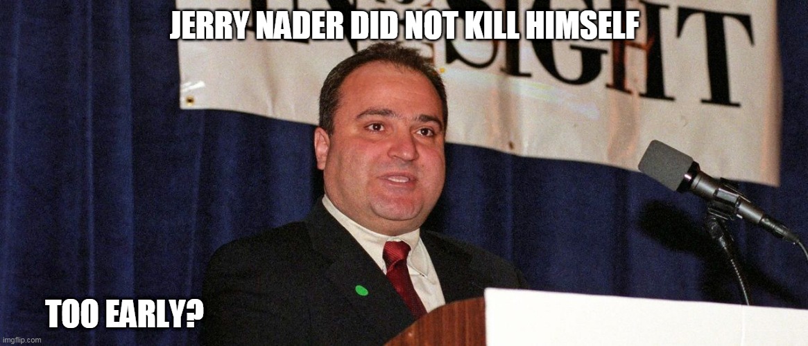 JERRY NADER DID NOT KILL HIMSELF; TOO EARLY? | image tagged in did not kill himself | made w/ Imgflip meme maker