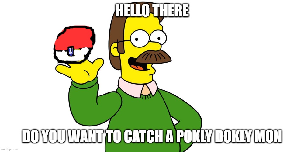 pokly dokly mon | HELLO THERE; DO YOU WANT TO CATCH A POKLY DOKLY MON | image tagged in ned flanders wave | made w/ Imgflip meme maker
