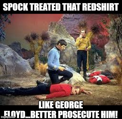 Kneeled on Him | SPOCK TREATED THAT REDSHIRT; LIKE GEORGE FLOYD...BETTER PROSECUTE HIM! | image tagged in star trek | made w/ Imgflip meme maker