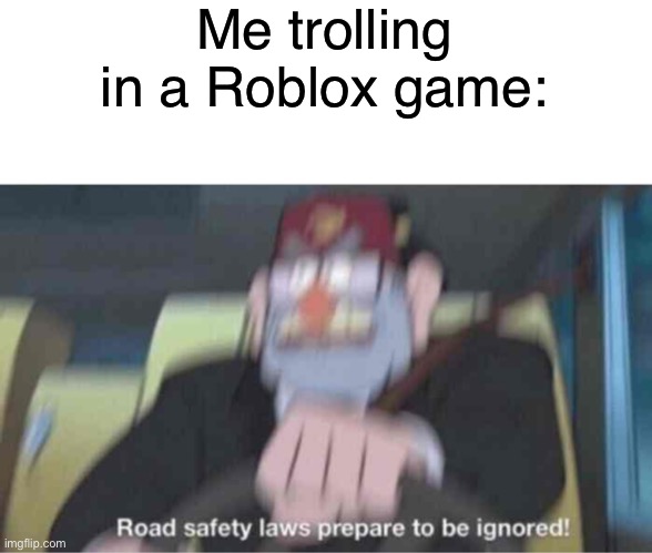 Yeet | Me trolling in a Roblox game: | image tagged in road safety laws prepare to be ignored,roblox,gaming,video games,funny | made w/ Imgflip meme maker