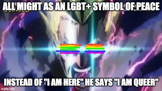 Yeah...Don't know why I made this lol | ALL MIGHT AS AN LGBT+ SYMBOL OF PEACE; INSTEAD OF "I AM HERE" HE SAYS "I AM QUEER" | image tagged in bnha,lgbtq | made w/ Imgflip meme maker