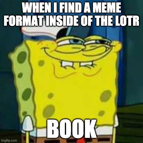 HEHEHE | WHEN I FIND A MEME FORMAT INSIDE OF THE LOTR; BOOK | image tagged in hehehe | made w/ Imgflip meme maker