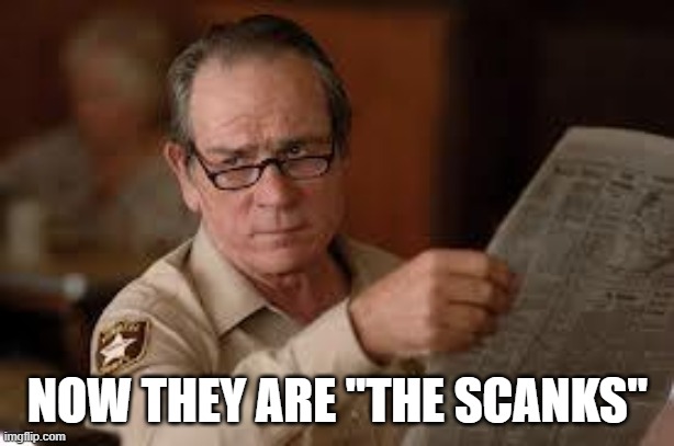 no country for old men tommy lee jones | NOW THEY ARE "THE SCANKS" | image tagged in no country for old men tommy lee jones | made w/ Imgflip meme maker