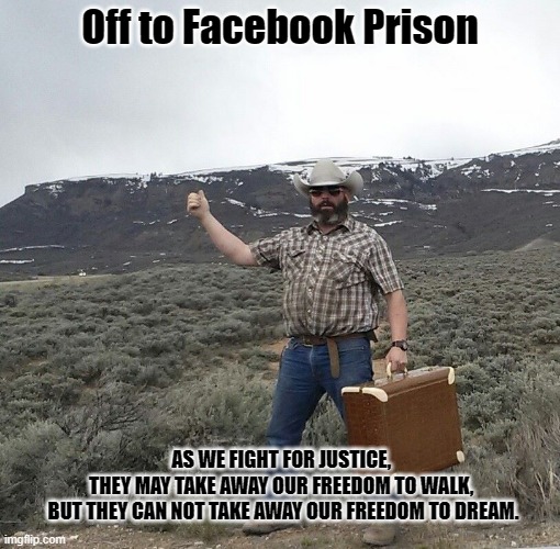 Facebook Prisoner | Off to Facebook Prison; AS WE FIGHT FOR JUSTICE, 
THEY MAY TAKE AWAY OUR FREEDOM TO WALK, 
BUT THEY CAN NOT TAKE AWAY OUR FREEDOM TO DREAM. | image tagged in facebook jail | made w/ Imgflip meme maker