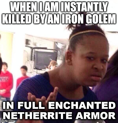 how is this possible | WHEN I AM INSTANTLY KILLED BY AN IRON GOLEM; IN FULL ENCHANTED NETHERRITE ARMOR | image tagged in memes,black girl wat,minecraft | made w/ Imgflip meme maker
