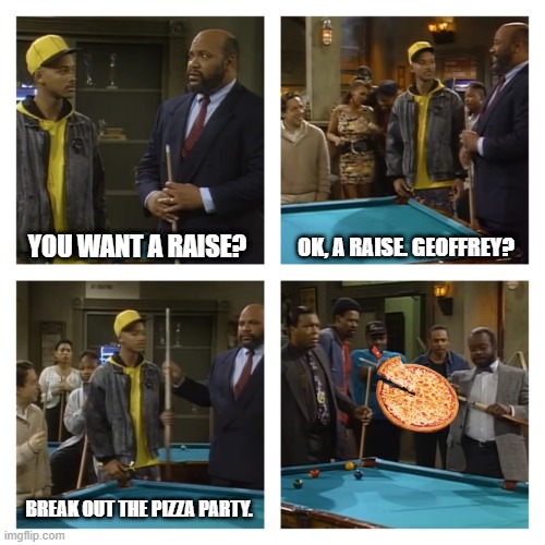 Break Out | OK, A RAISE. GEOFFREY? YOU WANT A RAISE? BREAK OUT THE PIZZA PARTY. | image tagged in fresh prince,fresh prince of bel-air,lucille | made w/ Imgflip meme maker