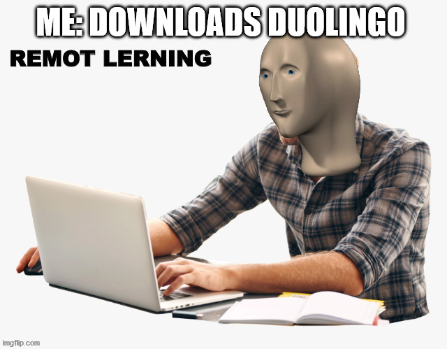 meme man remote learning | ME: DOWNLOADS DUOLINGO | image tagged in meme man remote learning | made w/ Imgflip meme maker