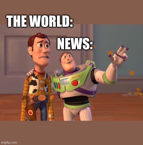 Corona meme with Toy Story | THE WORLD:; NEWS: | image tagged in memes,x x everywhere | made w/ Imgflip meme maker