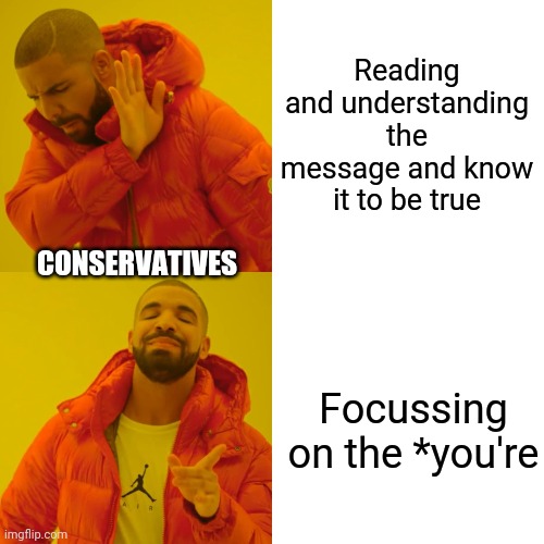 Drake Hotline Bling Meme | Reading and understanding the message and know it to be true Focussing on the *you're CONSERVATIVES | image tagged in memes,drake hotline bling | made w/ Imgflip meme maker