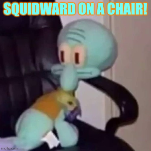 Squidward on a chair | SQUIDWARD ON A CHAIR! | image tagged in squidward on a chair | made w/ Imgflip meme maker