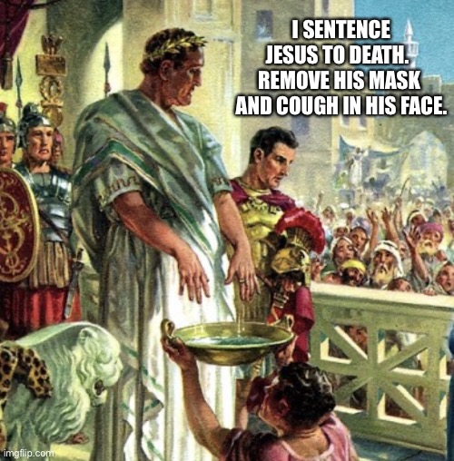 Coronavirus Pilate | I SENTENCE JESUS TO DEATH.  
REMOVE HIS MASK 
AND COUGH IN HIS FACE. | image tagged in coronavirus pilate | made w/ Imgflip meme maker