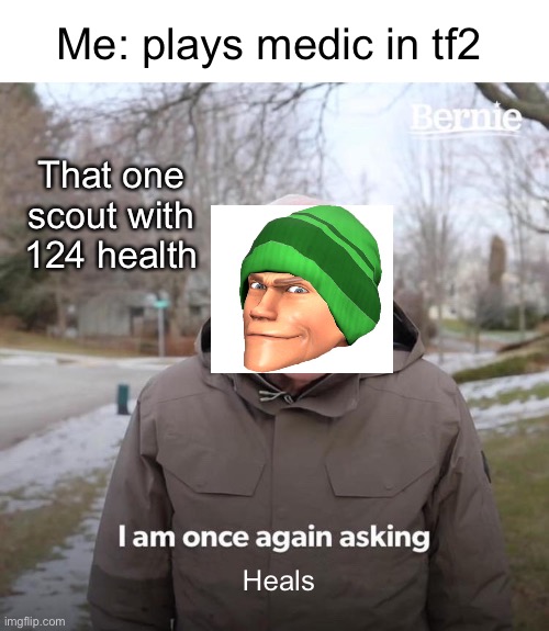 Bernie I Am Once Again Asking For Your Support | Me: plays medic in tf2; That one scout with 124 health; Heals | image tagged in memes,bernie i am once again asking for your support,tf2,video games,funny memes | made w/ Imgflip meme maker