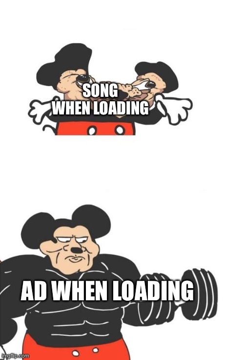 Buff Mickey Mouse | SONG WHEN LOADING; AD WHEN LOADING | image tagged in buff mickey mouse | made w/ Imgflip meme maker