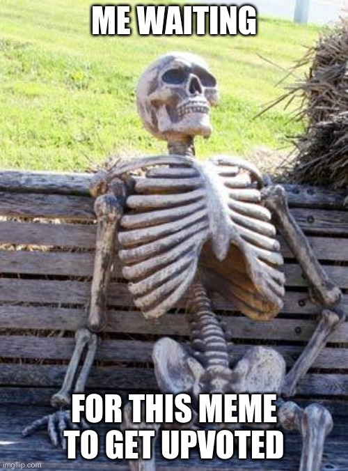 Waiting Skeleton | ME WAITING; FOR THIS MEME TO GET UPVOTED | image tagged in memes,waiting skeleton | made w/ Imgflip meme maker