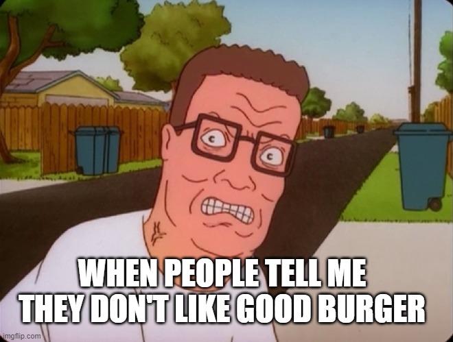 Hank Hill Good Burger | WHEN PEOPLE TELL ME THEY DON'T LIKE GOOD BURGER | image tagged in angry hank hill,memes,good burger,king of the hill,hank hill,angry | made w/ Imgflip meme maker