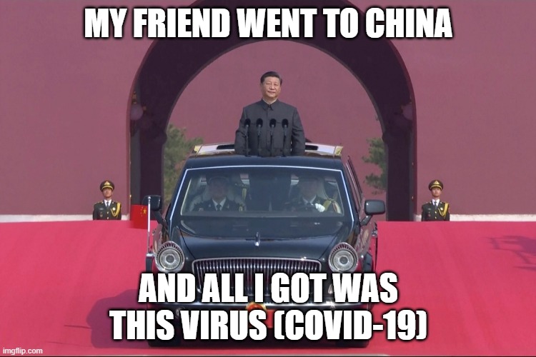 My Friend Went To China And All I Got Was This Virus (COVID-19) | MY FRIEND WENT TO CHINA; AND ALL I GOT WAS THIS VIRUS (COVID-19) | image tagged in dear leader xi jinping | made w/ Imgflip meme maker