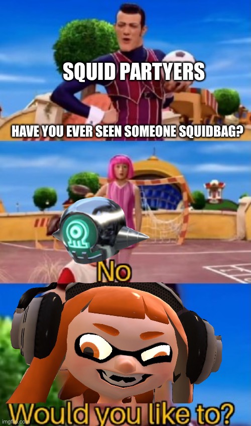would you like to | SQUID PARTYERS; HAVE YOU EVER SEEN SOMEONE SQUIDBAG? | image tagged in would you like to | made w/ Imgflip meme maker