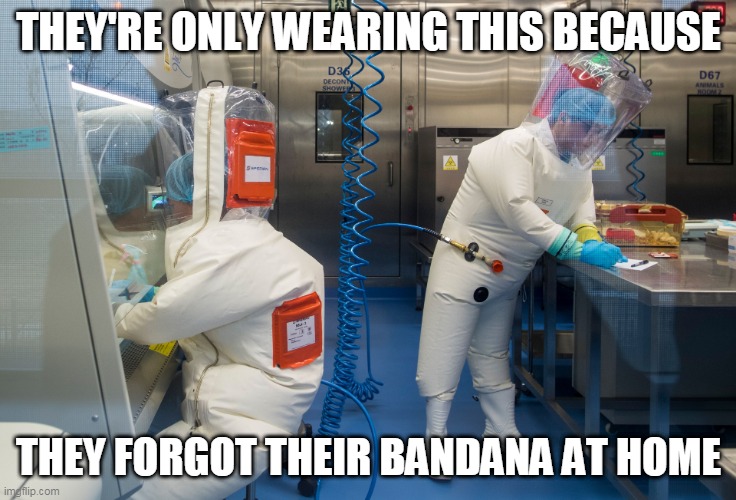 covid 19 bandana | THEY'RE ONLY WEARING THIS BECAUSE; THEY FORGOT THEIR BANDANA AT HOME | image tagged in covid19,covid-19,covid,coronavirus,corona virus,mask | made w/ Imgflip meme maker