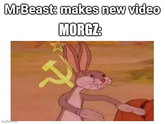 It's for-real true | MrBeast: makes new video; MORGZ: | image tagged in memes | made w/ Imgflip meme maker