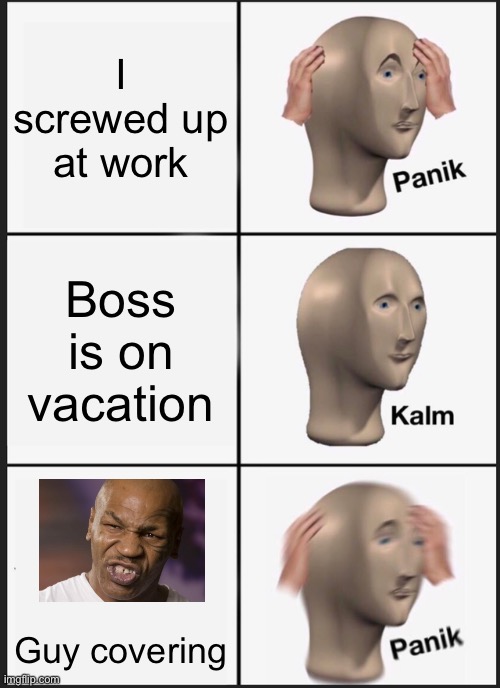Panik Kalm Panik Meme | I screwed up at work Boss is on vacation Guy covering | image tagged in memes,panik kalm panik | made w/ Imgflip meme maker