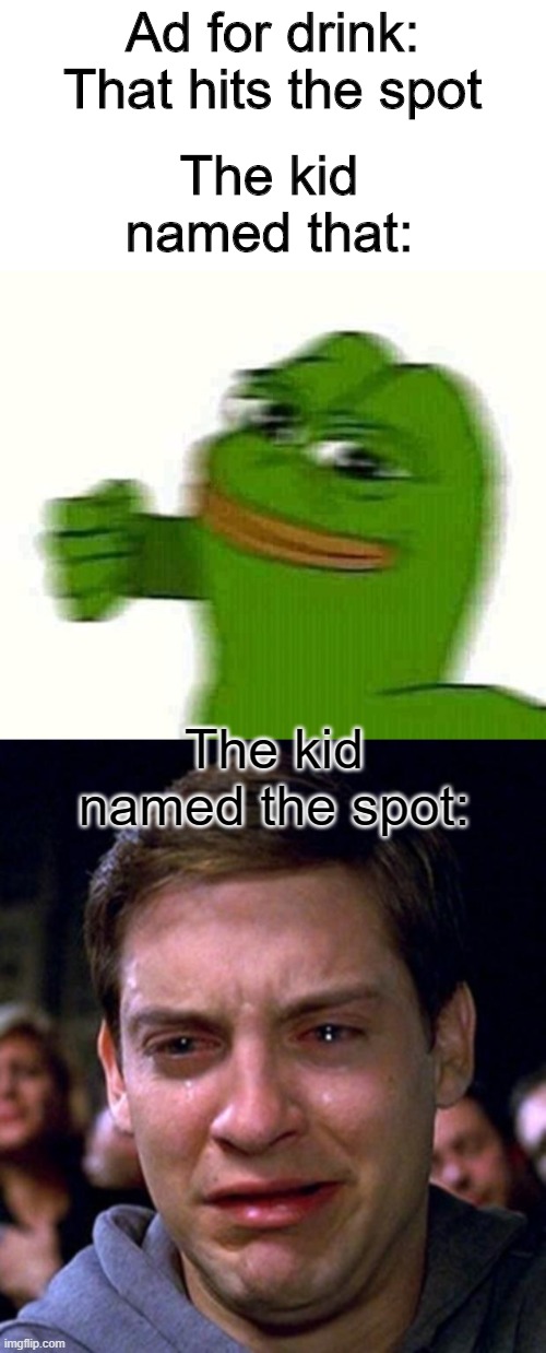 Ads | The kid named that:; Ad for drink: That hits the spot; The kid named the spot: | image tagged in crying peter parker,pepe the frog punching | made w/ Imgflip meme maker