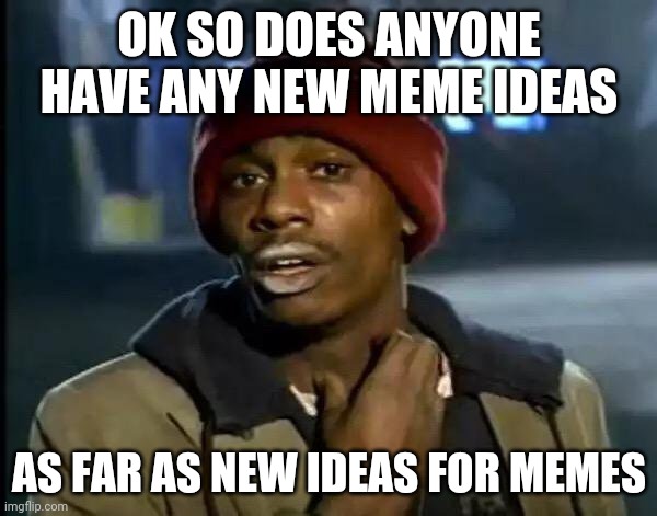 Y'all Got Any More Of That Meme | OK SO DOES ANYONE HAVE ANY NEW MEME IDEAS; AS FAR AS NEW IDEAS FOR MEMES | image tagged in memes,y'all got any more of that,ideas | made w/ Imgflip meme maker