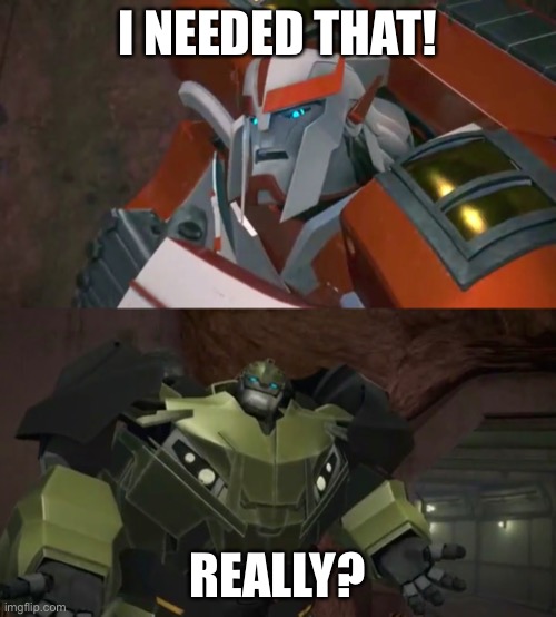 Ratchet needed that | I NEEDED THAT! REALLY? | image tagged in transformers,memes,ratchet,bulkhead | made w/ Imgflip meme maker