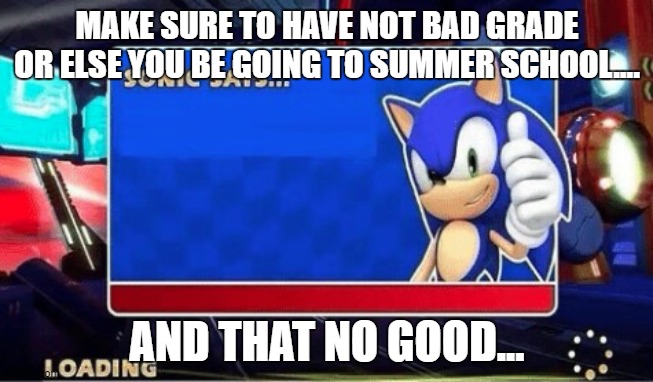 Sonic Says | MAKE SURE TO HAVE NOT BAD GRADE OR ELSE YOU BE GOING TO SUMMER SCHOOL.... AND THAT NO GOOD... | image tagged in sonic says | made w/ Imgflip meme maker