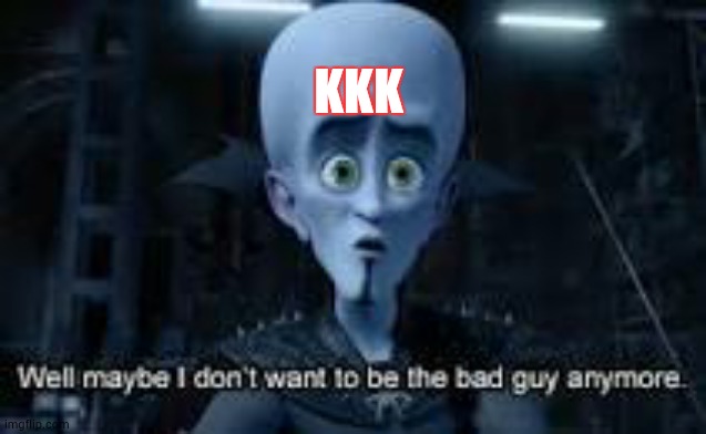 Well Maybe I don't wanna be the bad guy anymore | KKK | image tagged in well maybe i don't wanna be the bad guy anymore | made w/ Imgflip meme maker