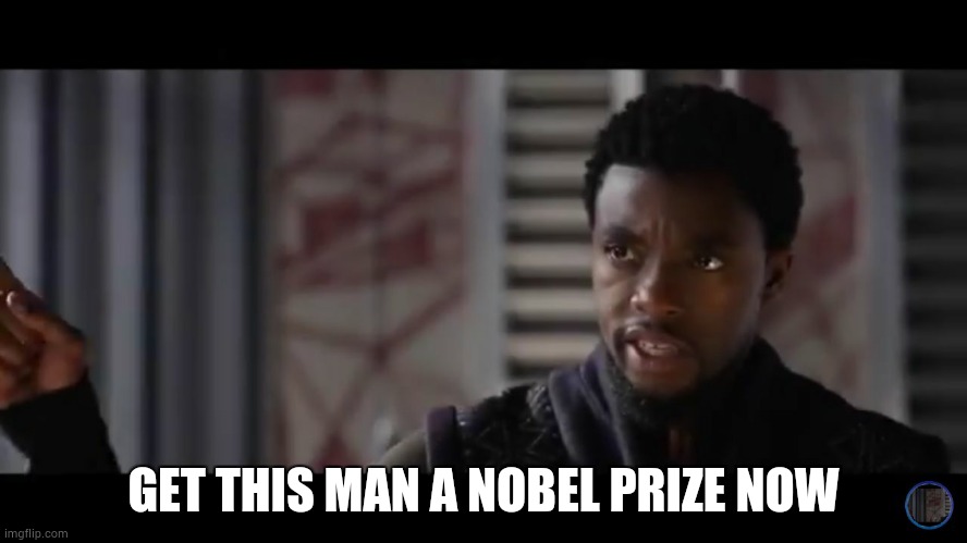 Black Panther - Get this man a shield | GET THIS MAN A NOBEL PRIZE NOW | image tagged in black panther - get this man a shield | made w/ Imgflip meme maker