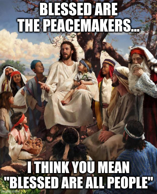 Story Time Jesus | BLESSED ARE THE PEACEMAKERS... I THINK YOU MEAN "BLESSED ARE ALL PEOPLE" | image tagged in story time jesus | made w/ Imgflip meme maker
