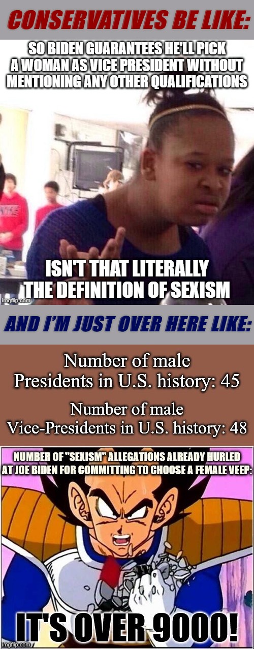 Committing to pick a female VP is only “sexist” if you ignore the entire history of men being picked as VP as a matter of course | CONSERVATIVES BE LIKE:; AND I’M JUST OVER HERE LIKE: | image tagged in vice president,joe biden,biden,conservative hypocrisy,conservative logic,gender equality | made w/ Imgflip meme maker