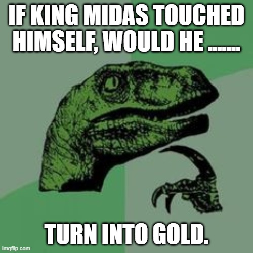 Time raptor  | IF KING MIDAS TOUCHED HIMSELF, WOULD HE ....... TURN INTO GOLD. | image tagged in time raptor | made w/ Imgflip meme maker
